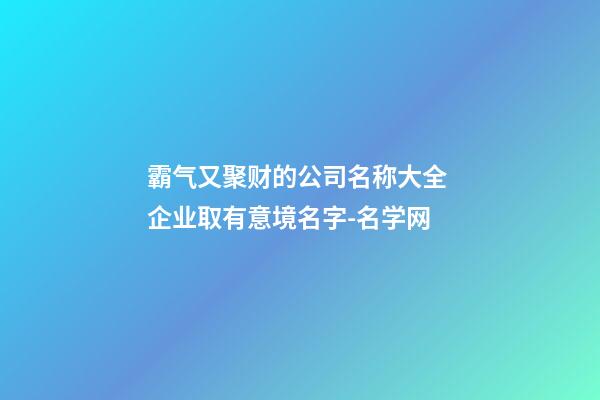 霸气又聚财的公司名称大全 企业取有意境名字-名学网-第1张-公司起名-玄机派